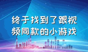 终于找到了跟视频同款的小游戏