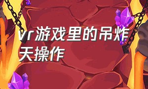 vr游戏里的吊炸天操作