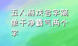 五人游戏名字简单干净霸气两个字