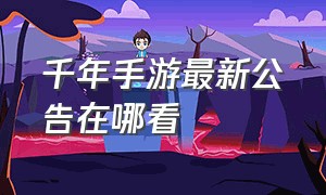 千年手游最新公告在哪看