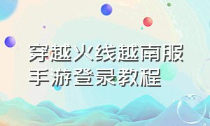 穿越火线越南服手游登录教程