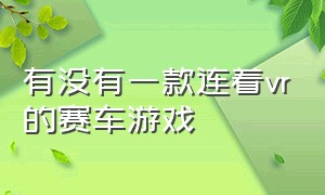 有没有一款连着vr的赛车游戏