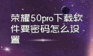 荣耀50pro下载软件要密码怎么设置