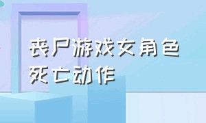 丧尸游戏女角色死亡动作