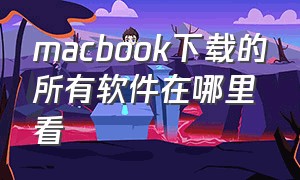 macbook下载的所有软件在哪里看