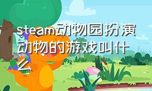 steam动物园扮演动物的游戏叫什么