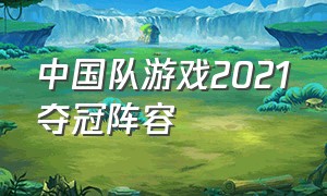 中国队游戏2021夺冠阵容