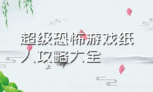 超级恐怖游戏纸人攻略大全