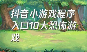 抖音小游戏程序入口10大恐怖游戏