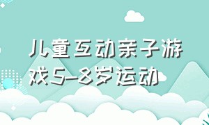 儿童互动亲子游戏5-8岁运动