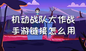 机动战队大作战手游链接怎么用