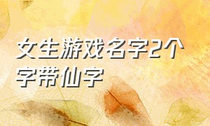 女生游戏名字2个字带仙字