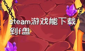 steam游戏能下载到f盘