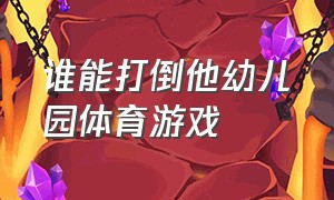 谁能打倒他幼儿园体育游戏