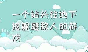 一个钻头往地下挖躲避敌人的游戏