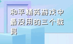 和平精英游戏中最没用的三个载具