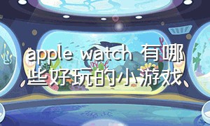 apple watch 有哪些好玩的小游戏