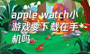 apple watch小游戏要下载在手机吗