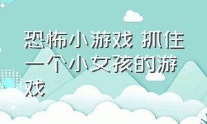 恐怖小游戏 抓住一个小女孩的游戏