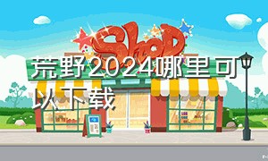 荒野2024哪里可以下载