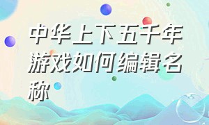 中华上下五千年游戏如何编辑名称