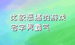 比较恶搞的游戏名字男霸气