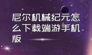 尼尔机械纪元怎么下载端游手机版