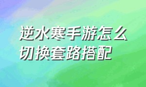 逆水寒手游怎么切换套路搭配