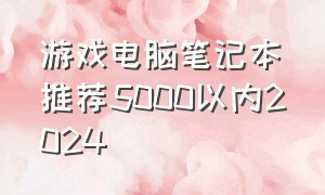 游戏电脑笔记本推荐5000以内2024