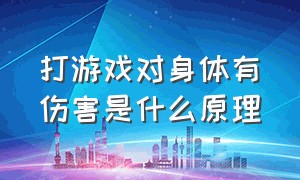 打游戏对身体有伤害是什么原理