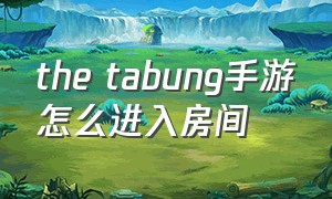 the tabung手游怎么进入房间