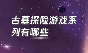 古墓探险游戏系列有哪些