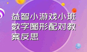 益智小游戏小班数字图形配对教案反思