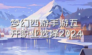 梦幻西游手游五开职业选择2024