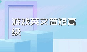 游戏英文简短高级