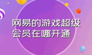 网易的游戏超级会员在哪开通