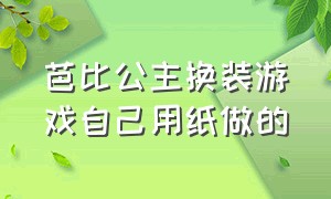 芭比公主换装游戏自己用纸做的