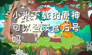 小米下载的原神可以登录官方号吗