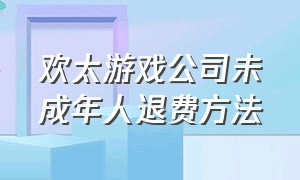 欢太游戏公司未成年人退费方法