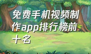 免费手机视频制作app排行榜前十名