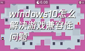 windows10怎么解决游戏兼容性问题