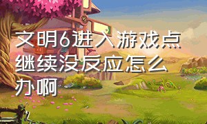 文明6进入游戏点继续没反应怎么办啊