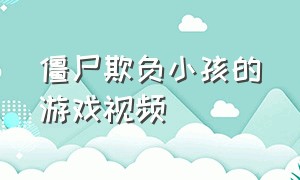 僵尸欺负小孩的游戏视频