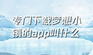 专门下载梦想小镇的app叫什么