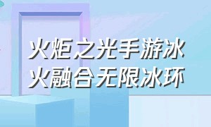 火炬之光手游冰火融合无限冰环