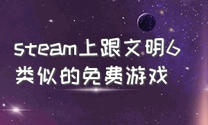 steam上跟文明6类似的免费游戏