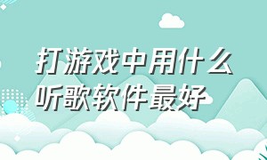 打游戏中用什么听歌软件最好