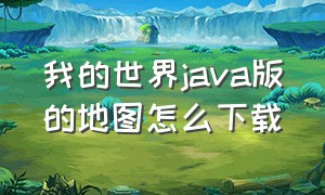 我的世界java版的地图怎么下载