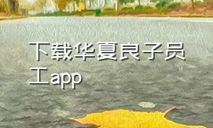 下载华夏良子员工app