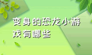 变身的恐龙小游戏有哪些